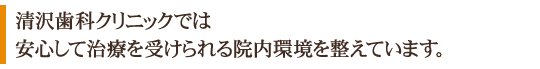 清沢歯科クリニックでは安心して治療を受けられる院内環境を整えています。